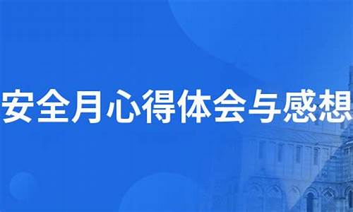 安全月心得体会与感想_安全月心得体会与感想2021